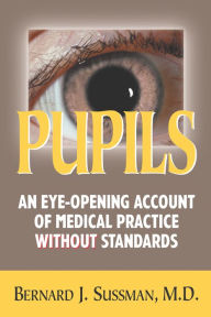 Title: Pupils: An Eye Opening Account of Medical Practice Without Standards, Author: M Sussman