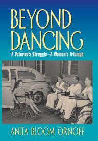 Title: Beyond Dancing: A Veteran's Struggle, a Woman's Triumph, Author: Anita Bloom Ornoff