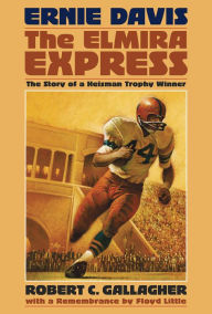 Title: Ernie Davis, the Elmira Express: The Story of a Heisman Trophy Winner, Author: Robert C Gallagher