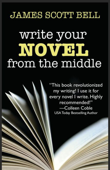 Write Your Novel From The Middle: A New Approach for Plotters, Pantsers and Everyone in Between