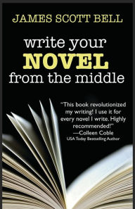 Title: Write Your Novel From The Middle: A New Approach for Plotters, Pantsers and Everyone in Between, Author: James Scott Bell