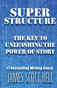 Title: Super Structure: The Key to Unleashing the Power of Story, Author: James Scott Bell