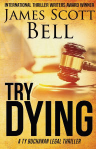 Title: Try Dying (Ty Buchanan Legal Thriller #1), Author: James Scott Bell