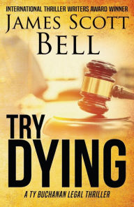 Title: Try Dying (Ty Buchanan Legal Thriller #1), Author: James Scott Bell