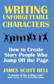 Title: Writing Unforgettable Characters: How to Create Story People Who Jump Off the Page, Author: James Scott Bell