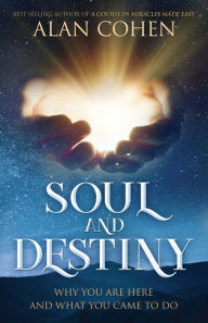 Title: Soul and Destiny: Why You Are Here and What You Came To Do, Author: Alan Cohen