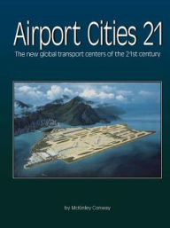 Title: Airport Cities Twenty-One: The New Global Transport Centers of the Twenty-First Century, Author: McKinley Conway