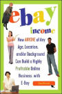 eBay Income: How Anyone of Any Age, Location and/or Background Can Build a Highly Profitable Online Business with eBay