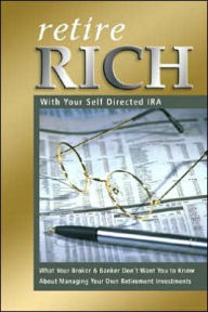 Title: Retire Rich with Your Self-Directed IRA: What Your Broker and Banker Don't Want You to Know about Managing Your Own Retirement Investments, Author: Nora Peterson