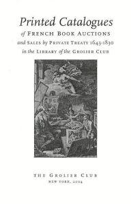 Title: Printed Catalogues of French Book Auctions and Sales by Private Treaty 1643-1830 in the Library of the Grolier Club, Author: Michael North