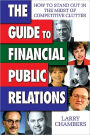 The Guide to Financial Public Relations: How to Stand Out in the Midst of Competitive Clutter / Edition 1