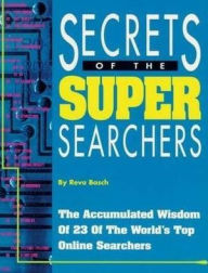 Title: Secrets of the Super Searchers: The Accumulated Wisdom of 23 of the World's Top Online Searchers, Author: Reva Basch