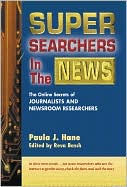 Title: Super Searchers in the News: The Online Secrets of Journalists & News Researchers / Edition 1, Author: Paula J. Hane