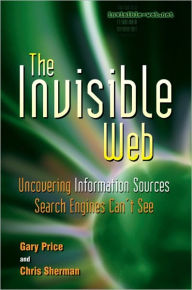 Title: The Invisible Web: Uncovering Information Sources Search Engines Can't See / Edition 1, Author: Gary Price