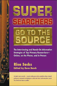 Title: Super Searchers Go to the Source: The Interviewing and Hands-On Information Strategies of Top Primary Researchers - Online, on the Phone, and in Person, Author: Risa Sacks