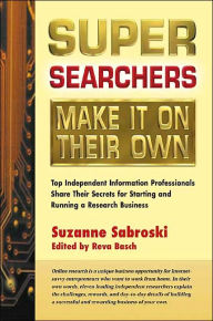 Title: Super Searchers Make It on Their Own: Top Independent Information Professionals Share Their Secrets for Starting and Running a Research Business / Edition 1, Author: Suzanne Sabroski