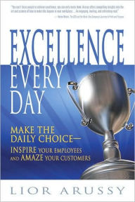 Title: Excellence Every Day: Make the Daily Choice-Inspire Your Employees and Amaze Your Customers, Author: Lior Arussy