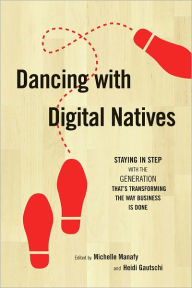 Title: Dancing with Digital Natives: Staying in Step with the Generation That's Transforming the Way Business Is Done, Author: Michelle Manafy