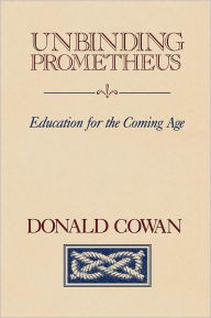 Title: Unbinding Prometheus: Education for the Coming Age, Author: Donald Cowan