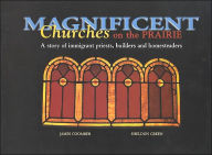 Title: Magnificent Churches on the Prairie: A Story of Immigrant Priests, Builders and Homesteaders, Author: James Coomber