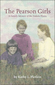 Title: The Pearson Girls: A Family Memoir of the Dakota Plains, Author: Kathy L. Plotkin