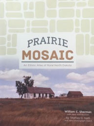 Title: Prairie Mosaic : An Ethnic Atlas of Rural North Dakota, Author: William C. Sherman