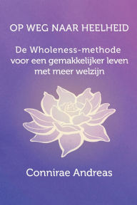 Title: Op Weg Naar Heelheid: De Wholeness-methode voor een gemakkelijker leven met meer welzijn, Author: Fred Tjeerdsma