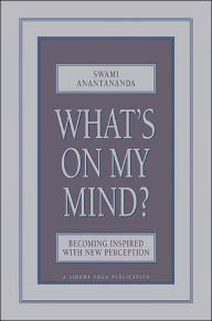 Title: What's on My Mind?: Becoming Inspired with New Perception, Author: Swami Anantananda