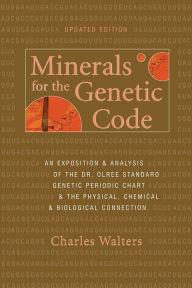 Title: Minerals for the Genetic Code: An Exposition and Analysis of the Dr. Olree Standard Genetic Periodic Chart and the Physical, Chemical and Biological Connection, Author: Charles Walters