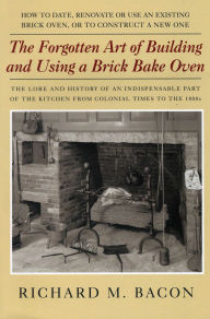 Title: Forgotten Art of Building and Using a Brick Bake Oven, Author: Richard M. Bacon
