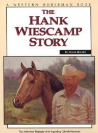 Title: Hank Wiescamp Story: The Authorized Biography Of The Legendary Colorado Horseman, Author: Frank Holmes