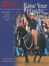 Title: Raise Your Hand if You Love Horses: Pat Parelli's Journey From Zero To Hero, Author: Pat Parelli