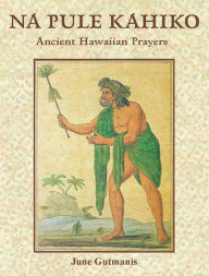 Title: Na Pule Kahiko - Ancient Hawaiian Prayers, Author: June Gutmanis