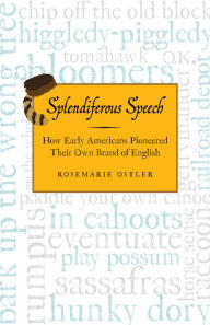Title: Splendiferous Speech: How Early Americans Pioneered Their Own Brand of English, Author: Rosemarie Ostler