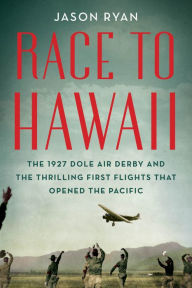 Title: Race to Hawaii: The 1927 Dole Air Derby and the Thrilling First Flights That Opened the Pacific, Author: Jason Ryan