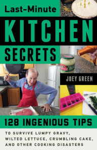 Title: Last-Minute Kitchen Secrets: 128 Ingenious Tips to Survive Lumpy Gravy, Wilted Lettuce, Crumbling Cake, and Other Cooking Disasters, Author: Joey Green