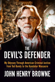 Title: The Devil's Defender: My Odyssey Through American Criminal Justice from Ted Bundy to the Kandahar Massacre, Author: John Henry Browne