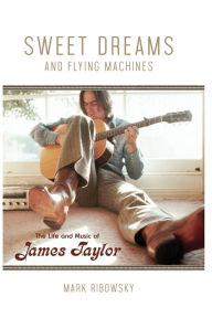 Title: Sweet Dreams and Flying Machines: The Life and Music of James Taylor, Author: Mark Ribowsky