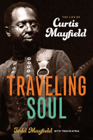 Title: Traveling Soul: The Life of Curtis Mayfield, Author: Todd Mayfield