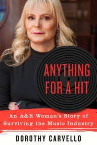 Title: Anything for a Hit: An A&R Woman's Story of Surviving the Music Industry, Author: Dorothy Carvello