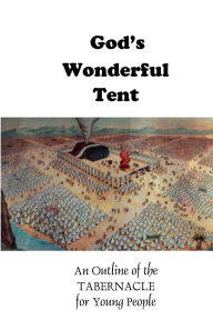 Title: God's Wonderful Tent: An Outline of the TABERNACLE for Young People, Author: W S Chellberg