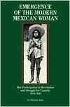 Title: Emergence of the Modern Mexican Woman, 1910-1940: Her Participation in Revolution and Struggle for Equality, Author: Shirlene Ann Soto