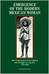Emergence of the Modern Mexican Woman, 1910-1940: Her Participation in Revolution and Struggle for Equality