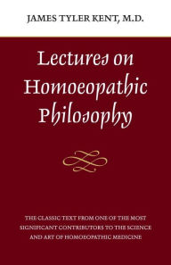 Title: Lectures on Homeopathic Philosophy, Author: James Tyler Kent