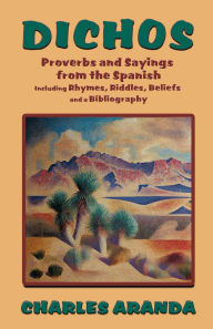 Title: Dichos: Proverbs and Sayings from the Spanish Including Rhymes, Riddles, Beliefs and a Bibliography / Edition 1, Author: Charles Aranda