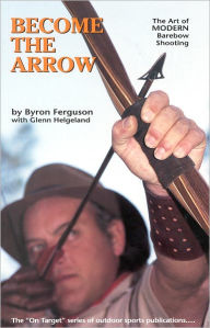 Title: Become the Arrow: The Art of Modern Barebow Shooting, Author: Byron Ferguson