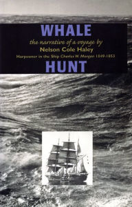 Title: Whale Hunt: The Narrative of a Voyage by Nelson Cole Haley, Harpooner in the Ship Charles W. Morgan 1849-1853, Author: Nelson Cole Haley