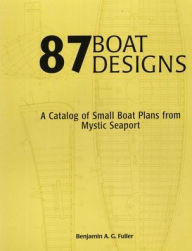 Title: 87 Boat Designs: A Catalog of Small Boat Plans from Mystic Seaport, Author: Benjamin A G Fuller