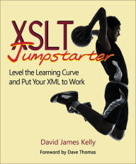 Title: XSLT Jumpstarter: Level the Learning Curve and Put Your XML to Work, Author: David Kelly