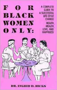 Title: For Black Women Only: A Complete Guide to Successful Life-Style Change, Health, Wealth, Love, and Happiness, Author: Dr. Ingrid D. Hicks